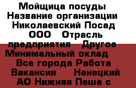 Мойщица посуды › Название организации ­ Николаевский Посад, ООО › Отрасль предприятия ­ Другое › Минимальный оклад ­ 1 - Все города Работа » Вакансии   . Ненецкий АО,Нижняя Пеша с.